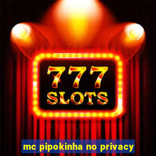 mc pipokinha no privacy