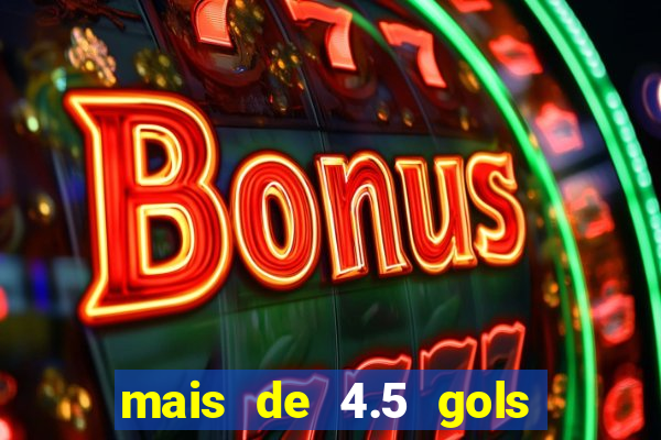 mais de 4.5 gols o que significa betano