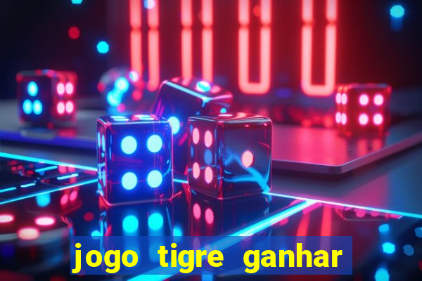 jogo tigre ganhar dinheiro de verdade