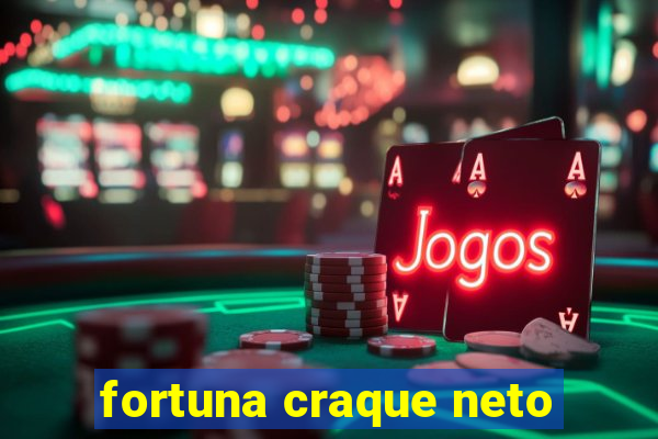 fortuna craque neto