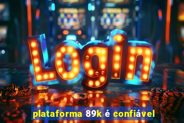 plataforma 89k é confiável