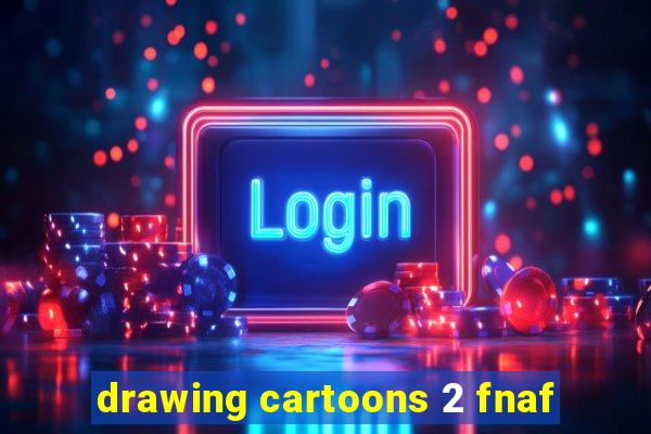 drawing cartoons 2 fnaf