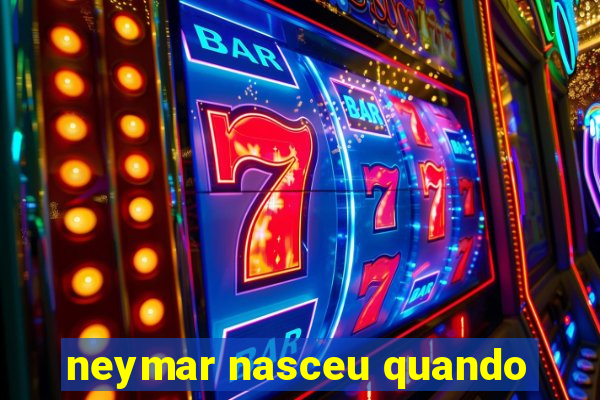 neymar nasceu quando