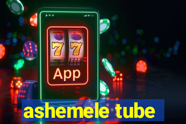 ashemele tube