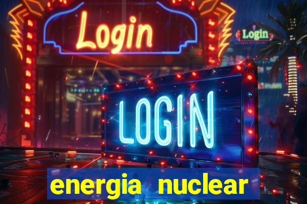 energia nuclear vantagens e desvantagens