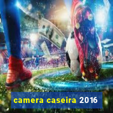 camera caseira 2016