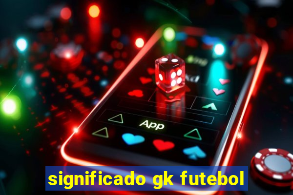 significado gk futebol