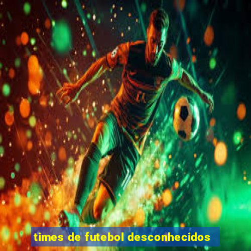 times de futebol desconhecidos