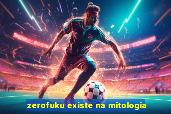 zerofuku existe na mitologia