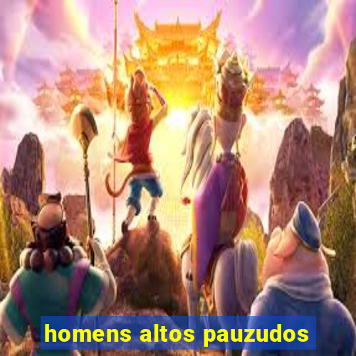 homens altos pauzudos