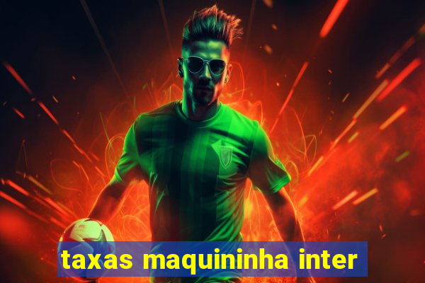 taxas maquininha inter