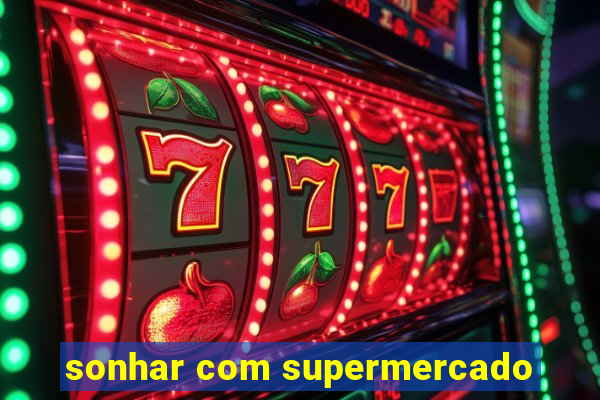 sonhar com supermercado