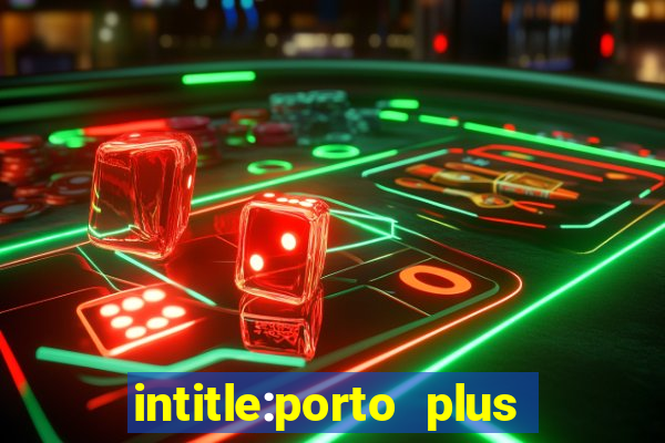 intitle:porto plus or inurl:porto plus -inurl:instagram.com or -inurl:facebook.com