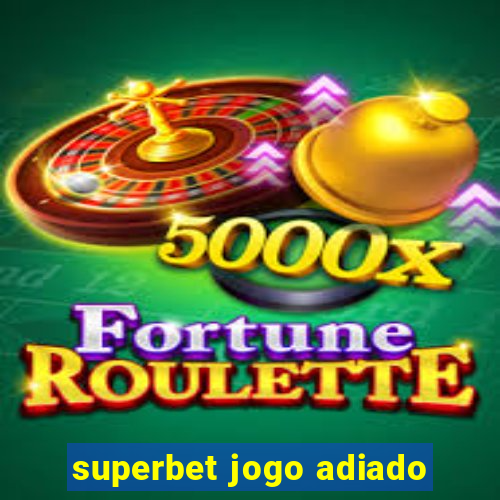 superbet jogo adiado