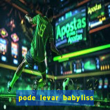 pode levar babyliss no cruzeiro