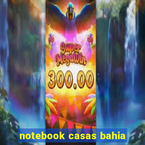 notebook casas bahia